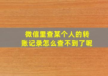 微信里查某个人的转账记录怎么查不到了呢