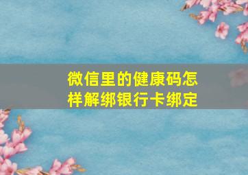 微信里的健康码怎样解绑银行卡绑定