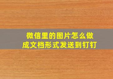 微信里的图片怎么做成文档形式发送到钉钉