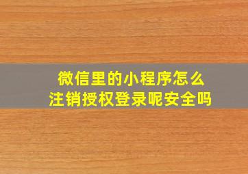 微信里的小程序怎么注销授权登录呢安全吗