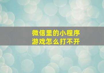 微信里的小程序游戏怎么打不开