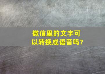 微信里的文字可以转换成语音吗?