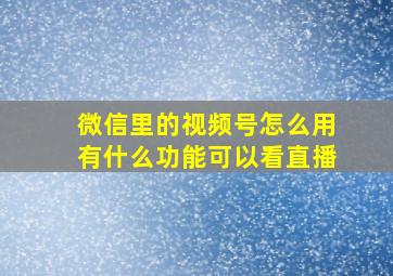 微信里的视频号怎么用有什么功能可以看直播