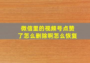 微信里的视频号点赞了怎么删除啊怎么恢复