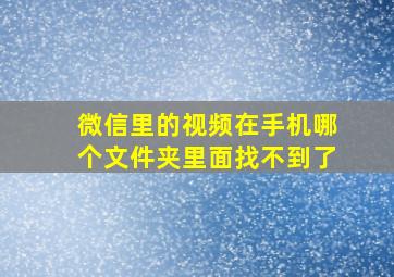 微信里的视频在手机哪个文件夹里面找不到了