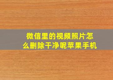 微信里的视频照片怎么删除干净呢苹果手机