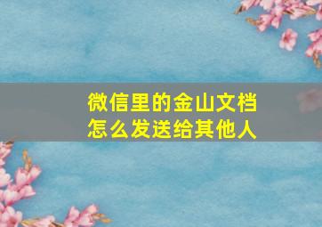 微信里的金山文档怎么发送给其他人