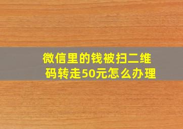 微信里的钱被扫二维码转走50元怎么办理