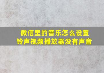 微信里的音乐怎么设置铃声视频播放器没有声音