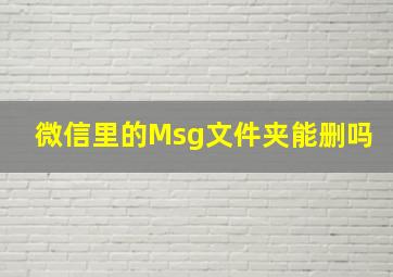 微信里的Msg文件夹能删吗