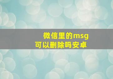 微信里的msg可以删除吗安卓