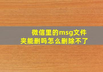 微信里的msg文件夹能删吗怎么删除不了