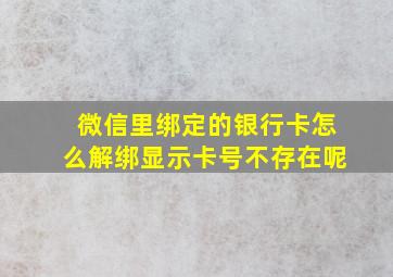 微信里绑定的银行卡怎么解绑显示卡号不存在呢