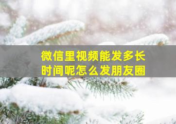 微信里视频能发多长时间呢怎么发朋友圈