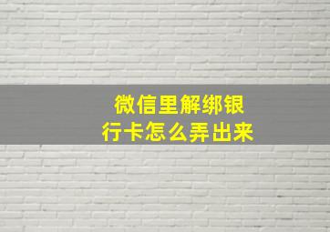 微信里解绑银行卡怎么弄出来