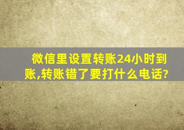 微信里设置转账24小时到账,转账错了要打什么电话?