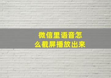 微信里语音怎么截屏播放出来