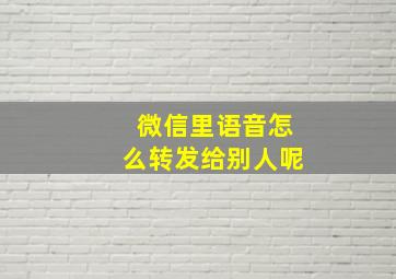 微信里语音怎么转发给别人呢