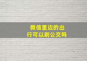 微信里边的出行可以刷公交吗