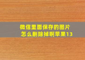 微信里面保存的图片怎么删除掉啊苹果13