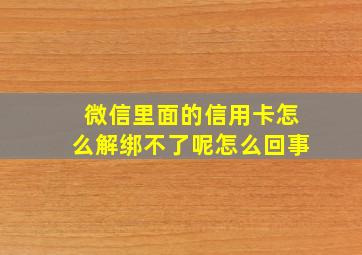 微信里面的信用卡怎么解绑不了呢怎么回事