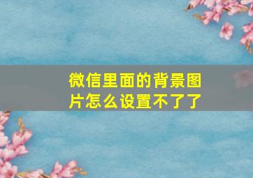 微信里面的背景图片怎么设置不了了