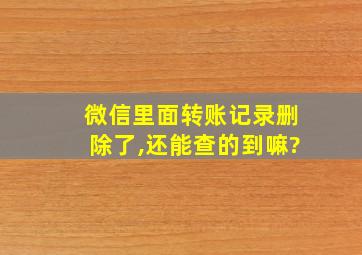 微信里面转账记录删除了,还能查的到嘛?