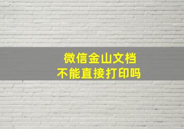 微信金山文档不能直接打印吗