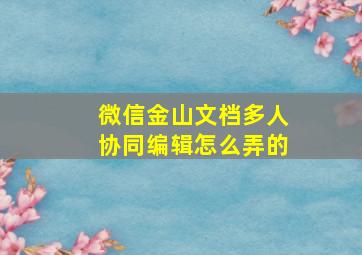 微信金山文档多人协同编辑怎么弄的