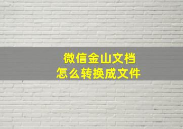 微信金山文档怎么转换成文件