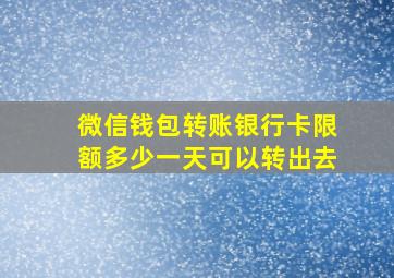 微信钱包转账银行卡限额多少一天可以转出去