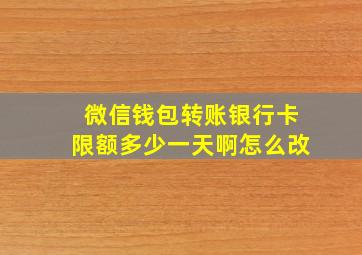 微信钱包转账银行卡限额多少一天啊怎么改