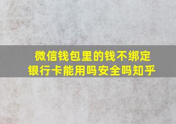 微信钱包里的钱不绑定银行卡能用吗安全吗知乎