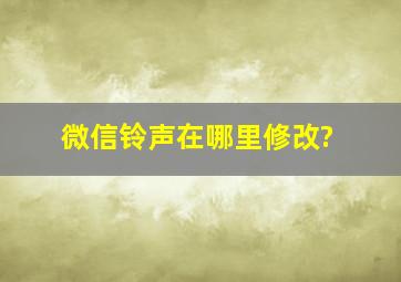 微信铃声在哪里修改?