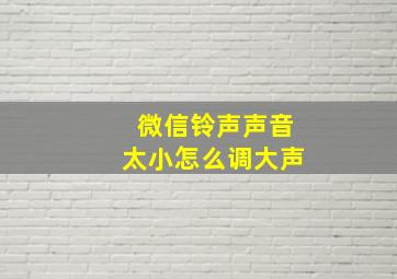 微信铃声声音太小怎么调大声