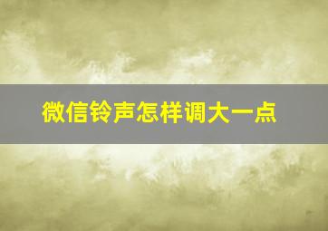 微信铃声怎样调大一点