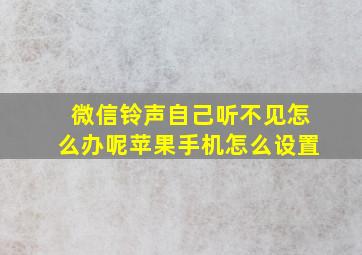 微信铃声自己听不见怎么办呢苹果手机怎么设置