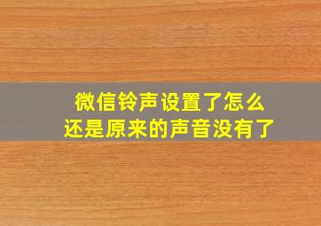 微信铃声设置了怎么还是原来的声音没有了