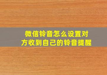 微信铃音怎么设置对方收到自己的铃音提醒