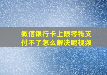 微信银行卡上限零钱支付不了怎么解决呢视频