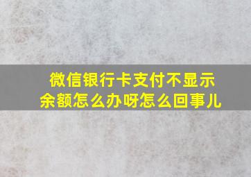 微信银行卡支付不显示余额怎么办呀怎么回事儿