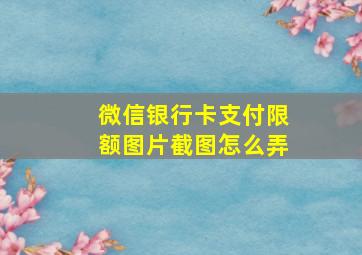 微信银行卡支付限额图片截图怎么弄