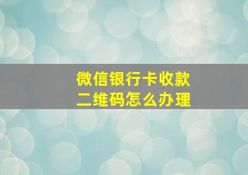 微信银行卡收款二维码怎么办理