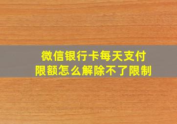 微信银行卡每天支付限额怎么解除不了限制