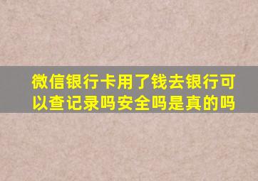 微信银行卡用了钱去银行可以查记录吗安全吗是真的吗