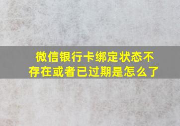 微信银行卡绑定状态不存在或者已过期是怎么了