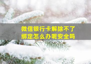 微信银行卡解除不了绑定怎么办呢安全吗