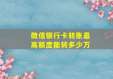 微信银行卡转账最高额度能转多少万