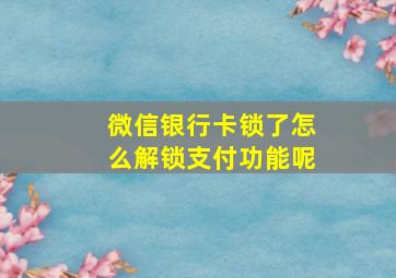 微信银行卡锁了怎么解锁支付功能呢