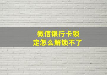 微信银行卡锁定怎么解锁不了